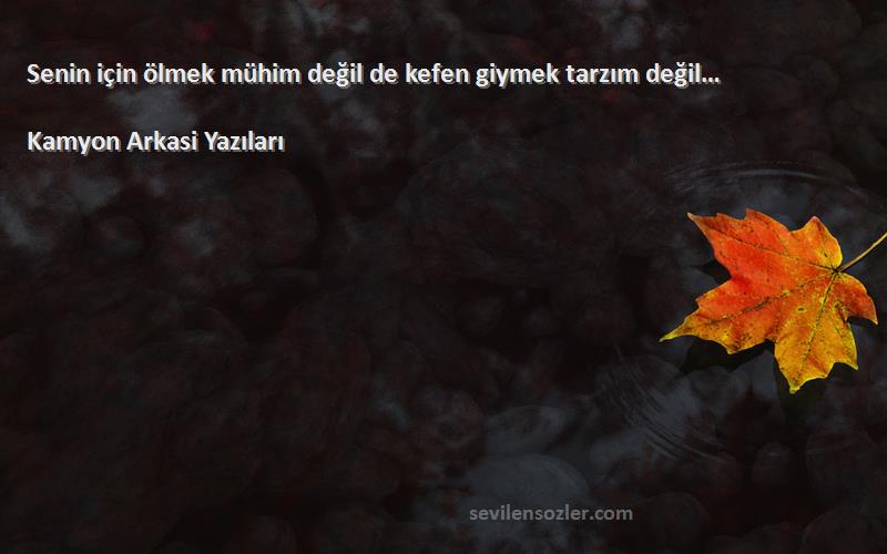 Kamyon Arkasi Yazıları - Senin için ölmek mühim değil de kefen giymek tarzım değil…
