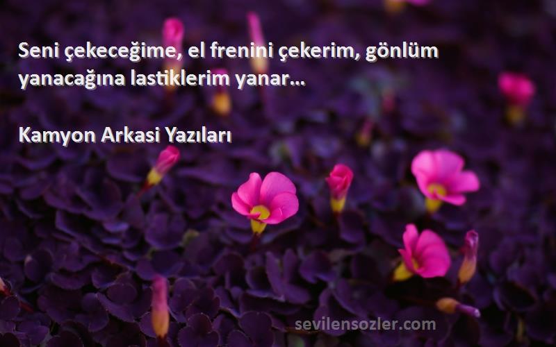 Kamyon Arkasi Yazıları - Seni çekeceğime, el frenini çekerim, gönlüm yanacağına lastiklerim yanar…
