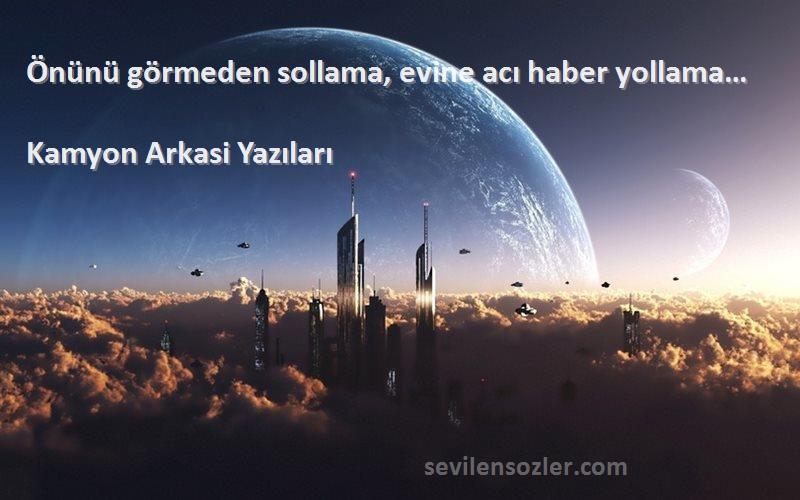 Kamyon Arkasi Yazıları - Önünü görmeden sollama, evine acı haber yollama… 
