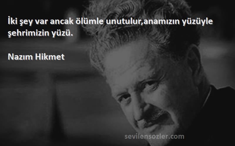 Nazım Hikmet - İki şey var ancak ölümle unutulur,anamızın yüzüyle şehrimizin yüzü.