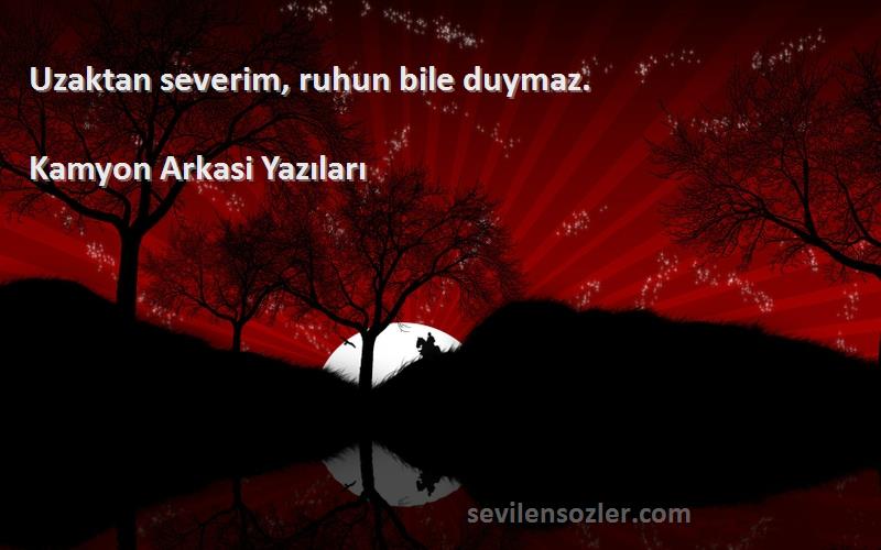Kamyon Arkasi Yazıları - Uzaktan severim, ruhun bile duymaz. 
