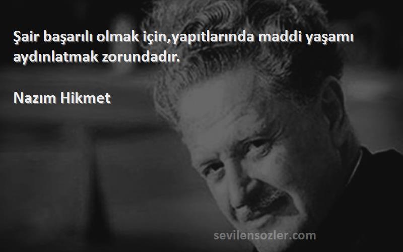 Nazım Hikmet - Şair başarılı olmak için,yapıtlarında maddi yaşamı aydınlatmak zorundadır.