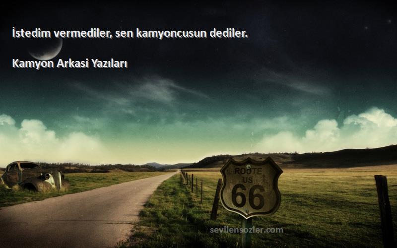 Kamyon Arkasi Yazıları - İstedim vermediler, sen kamyoncusun dediler. 
