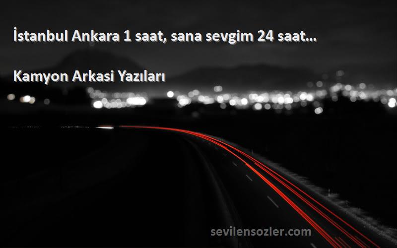 Kamyon Arkasi Yazıları Sözleri 
İstanbul Ankara 1 saat, sana sevgim 24 saat…
