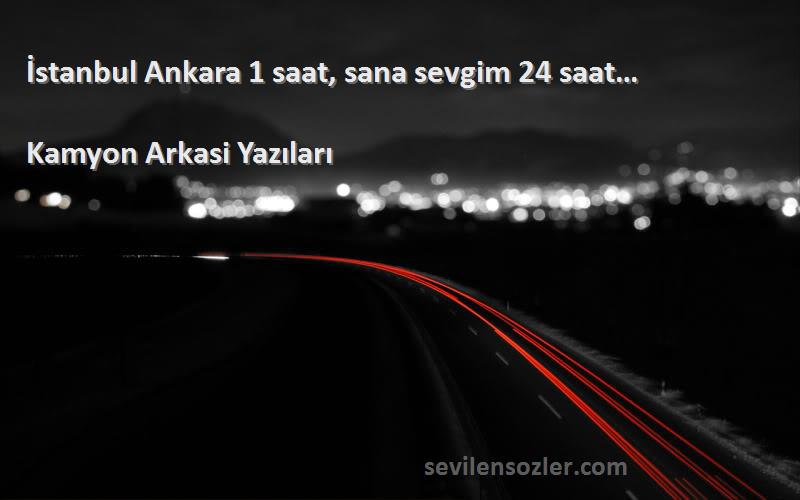 Kamyon Arkasi Yazıları - İstanbul Ankara 1 saat, sana sevgim 24 saat…
