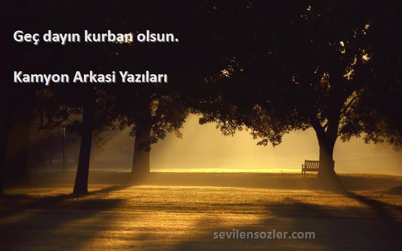 Kamyon Arkasi Yazıları - Geç dayın kurban olsun.
