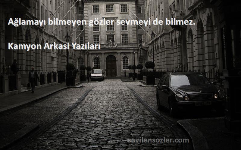 Kamyon Arkasi Yazıları Sözleri 
Ağlamayı bilmeyen gözler sevmeyi de bilmez. 
