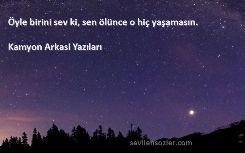Kamyon Arkasi Yazıları - Öyle birini sev ki, sen ölünce o hiç yaşamasın.
