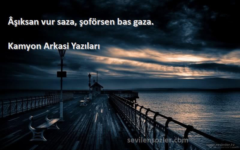 Kamyon Arkasi Yazıları Sözleri 
Âşıksan vur saza, şoförsen bas gaza. 
