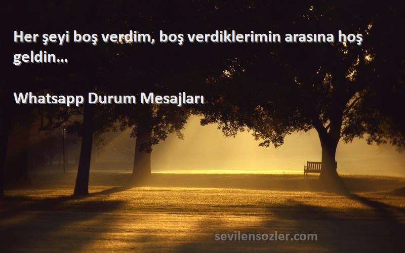 Whatsapp Durum Mesajları Sözleri 
Her şeyi boş verdim, boş verdiklerimin arasına hoş geldin…
