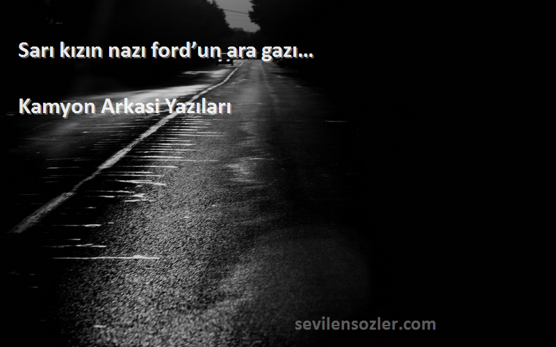 Kamyon Arkasi Yazıları - Sarı kızın nazı ford’un ara gazı… 
