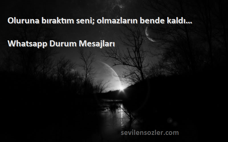 Whatsapp Durum Mesajları - Oluruna bıraktım seni; olmazların bende kaldı…
