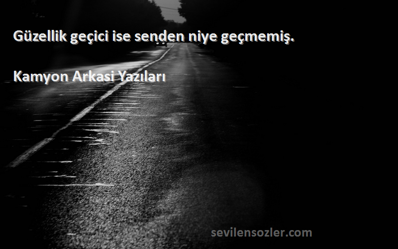 Kamyon Arkasi Yazıları - Güzellik geçici ise senden niye geçmemiş. 
