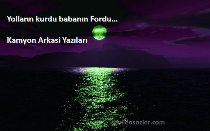 Kamyon Arkasi Yazıları - Yolların kurdu babanın Fordu… 
