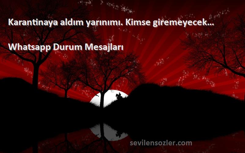 Whatsapp Durum Mesajları - Karantinaya aldım yarınımı. Kimse giremeyecek…
