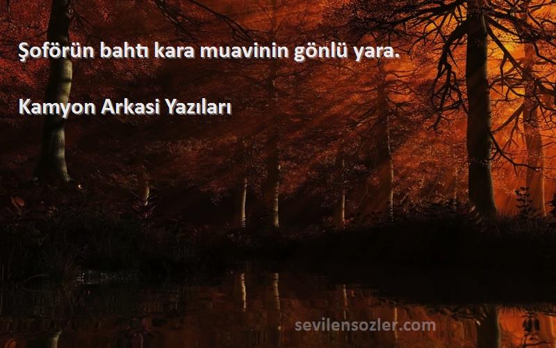 Kamyon Arkasi Yazıları - Şoförün bahtı kara muavinin gönlü yara. 
