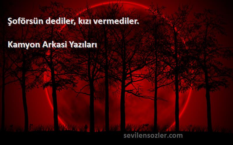 Kamyon Arkasi Yazıları - Şoförsün dediler, kızı vermediler.
