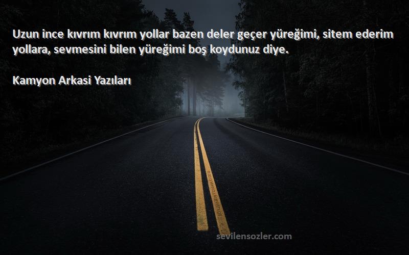 Kamyon Arkasi Yazıları Sözleri 
Uzun ince kıvrım kıvrım yollar bazen deler geçer yüreğimi, sitem ederim yollara, sevmesini bilen yüreğimi boş koydunuz diye. 
