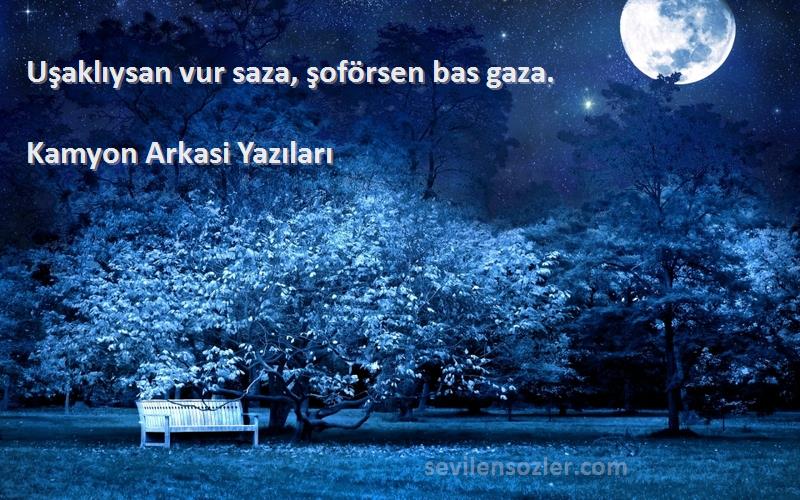 Kamyon Arkasi Yazıları Sözleri 
Uşaklıysan vur saza, şoförsen bas gaza. 
