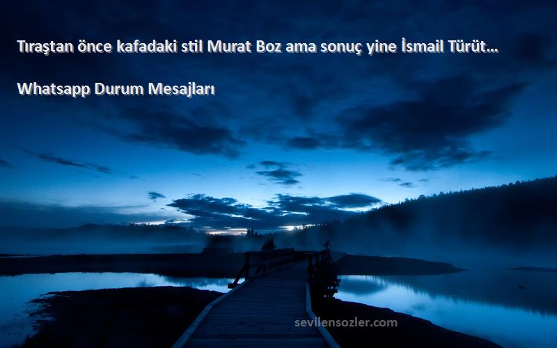 Whatsapp Durum Mesajları - Tıraştan önce kafadaki stil Murat Boz ama sonuç yine İsmail Türüt…
