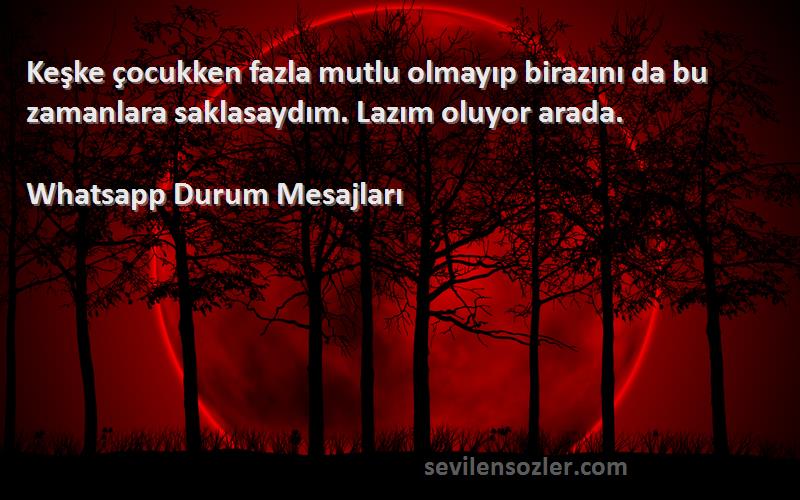 Whatsapp Durum Mesajları - Keşke çocukken fazla mutlu olmayıp birazını da bu zamanlara saklasaydım. Lazım oluyor arada.
