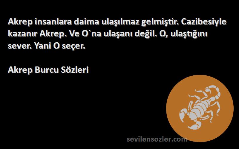 Akrep Burcu  Sözleri 
Akrep insanlara daima ulaşılmaz gelmiştir. Cazibesiyle kazanır Akrep. Ve O`na ulaşanı değil. O, ulaştığını sever. Yani O seçer.
