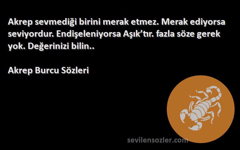 Akrep Burcu  Sözleri 
Akrep sevmediği birini merak etmez. Merak ediyorsa seviyordur. Endişeleniyorsa Aşık’tır. fazla söze gerek yok. Değerinizi bilin..
