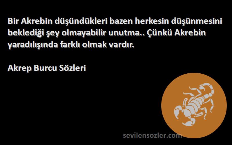 Akrep Burcu  Sözleri 
Bir Akrebin düşündükleri bazen herkesin düşünmesini beklediği şey olmayabilir unutma.. Çünkü Akrebin yaradılışında farklı olmak vardır.
