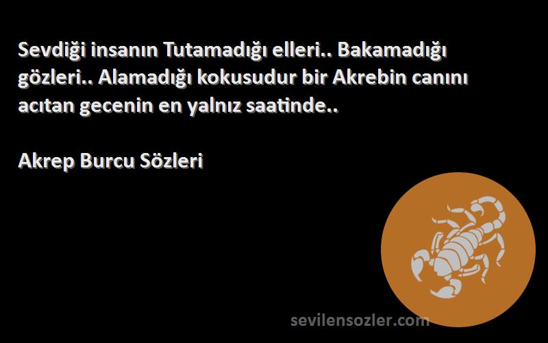 Akrep Burcu  Sözleri 
Sevdiği insanın Tutamadığı elleri.. Bakamadığı gözleri.. Alamadığı kokusudur bir Akrebin canını acıtan gecenin en yalnız saatinde..
