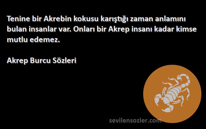 Akrep Burcu  Sözleri 
Tenine bir Akrebin kokusu karıştığı zaman anlamını bulan insanlar var. Onları bir Akrep insanı kadar kimse mutlu edemez.
