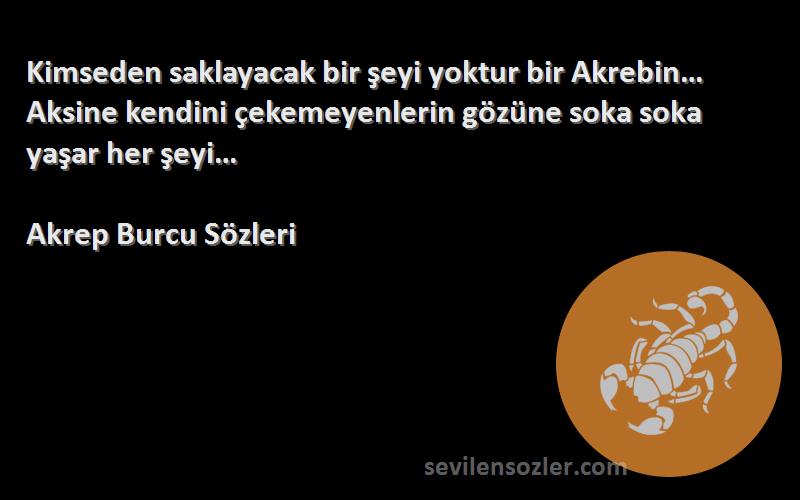 Akrep Burcu  Sözleri 
Kimseden saklayacak bir şeyi yoktur bir Akrebin… Aksine kendini çekemeyenlerin gözüne soka soka yaşar her şeyi…
