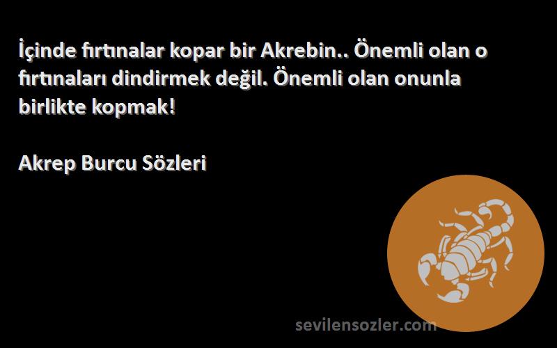 Akrep Burcu  Sözleri 
İçinde fırtınalar kopar bir Akrebin.. Önemli olan o fırtınaları dindirmek değil. Önemli olan onunla birlikte kopmak!
