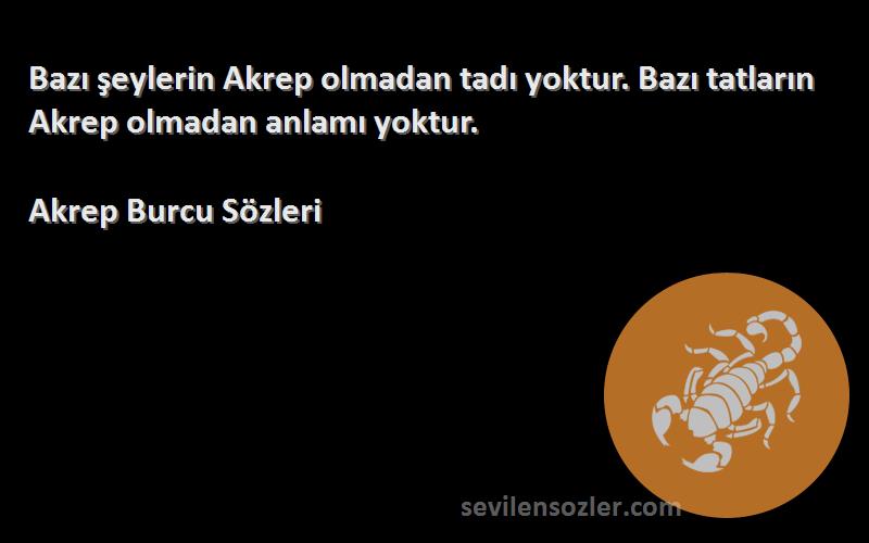 Akrep Burcu  Sözleri 
Bazı şeylerin Akrep olmadan tadı yoktur. Bazı tatların Akrep olmadan anlamı yoktur.
