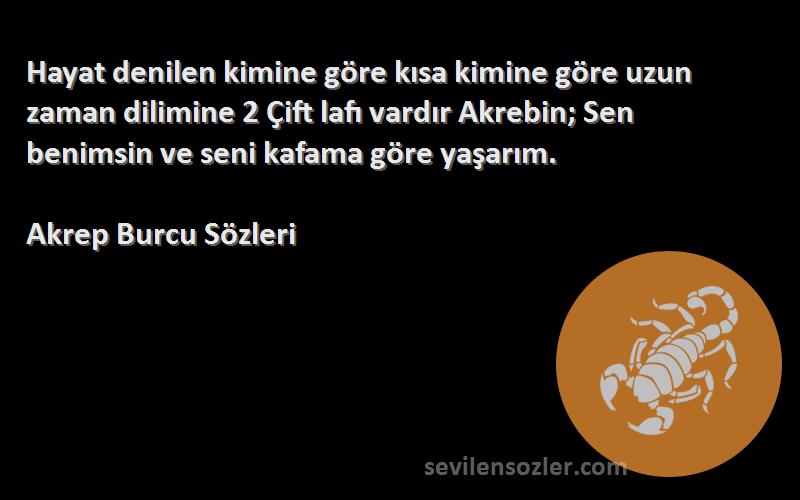 Akrep Burcu  Sözleri 
Hayat denilen kimine göre kısa kimine göre uzun zaman dilimine 2 Çift lafı vardır Akrebin; Sen benimsin ve seni kafama göre yaşarım.
