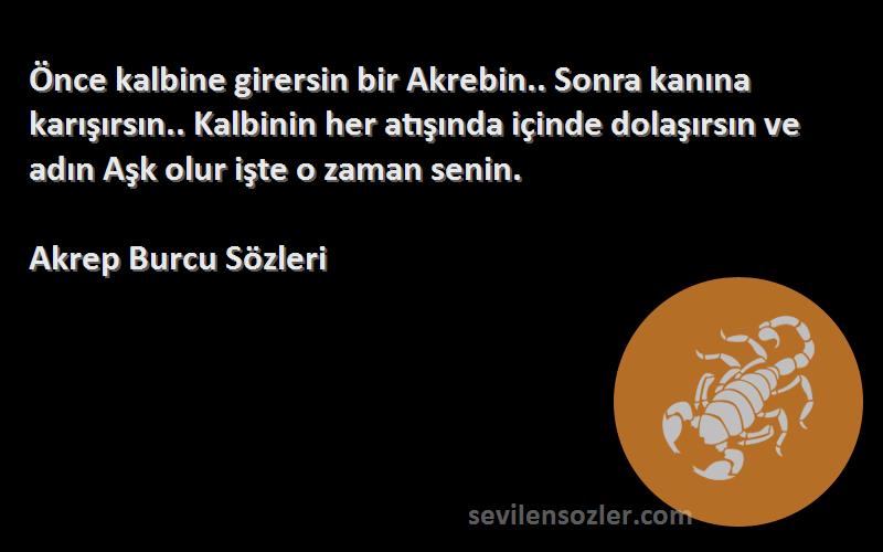 Akrep Burcu  Sözleri 
Önce kalbine girersin bir Akrebin.. Sonra kanına karışırsın.. Kalbinin her atışında içinde dolaşırsın ve adın Aşk olur işte o zaman senin.
