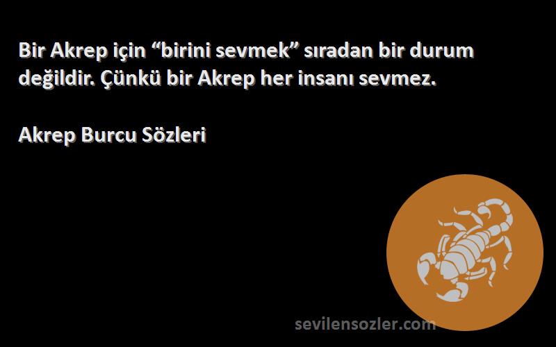 Akrep Burcu  Sözleri 
Bir Akrep için “birini sevmek” sıradan bir durum değildir. Çünkü bir Akrep her insanı sevmez.
