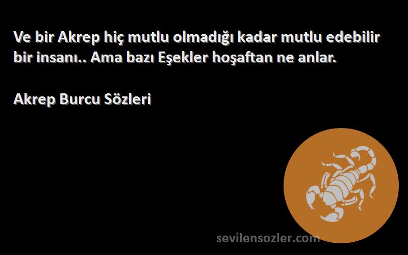 Akrep Burcu  Sözleri 
Ve bir Akrep hiç mutlu olmadığı kadar mutlu edebilir bir insanı.. Ama bazı Eşekler hoşaftan ne anlar.
