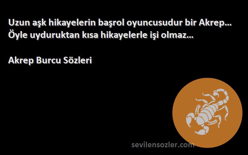 Akrep Burcu  Sözleri 
Uzun aşk hikayelerin başrol oyuncusudur bir Akrep… Öyle uyduruktan kısa hikayelerle işi olmaz…
