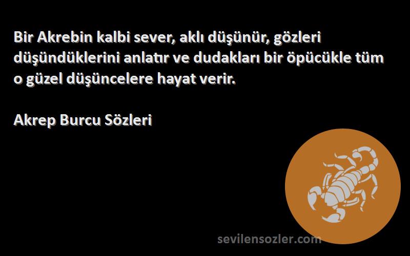 Akrep Burcu  Sözleri 
Bir Akrebin kalbi sever, aklı düşünür, gözleri düşündüklerini anlatır ve dudakları bir öpücükle tüm o güzel düşüncelere hayat verir.
