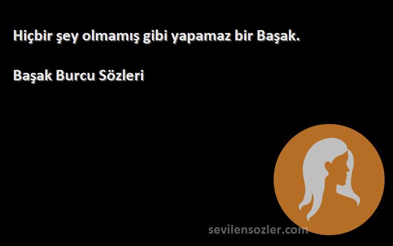 Başak Burcu  - Hiçbir şey olmamış gibi yapamaz bir Başak.
