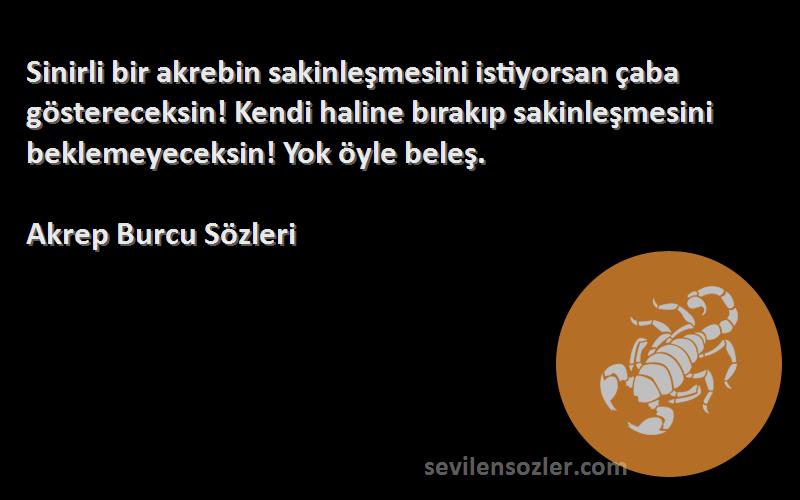 Akrep Burcu  Sözleri 
Sinirli bir akrebin sakinleşmesini istiyorsan çaba göstereceksin! Kendi haline bırakıp sakinleşmesini beklemeyeceksin! Yok öyle beleş.