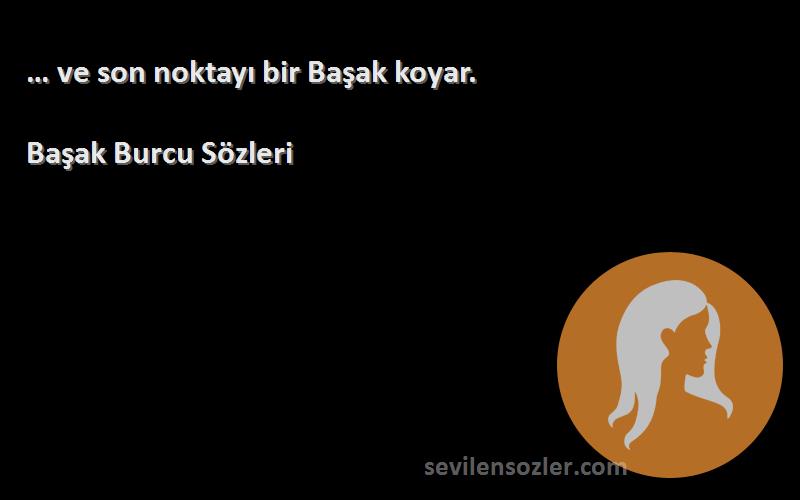 Başak Burcu  Sözleri 
… ve son noktayı bir Başak koyar.
