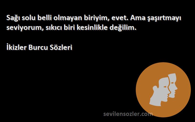 İkizler Burcu  - Sağı solu belli olmayan biriyim, evet. Ama şaşırtmayı seviyorum, sıkıcı biri kesinlikle değilim.
