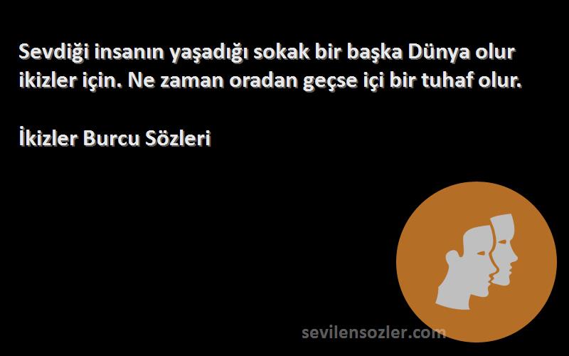 İkizler Burcu  Sözleri 
Sevdiği insanın yaşadığı sokak bir başka Dünya olur ikizler için. Ne zaman oradan geçse içi bir tuhaf olur.
