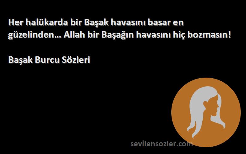 Başak Burcu  - Her halükarda bir Başak havasını basar en güzelinden… Allah bir Başağın havasını hiç bozmasın!
