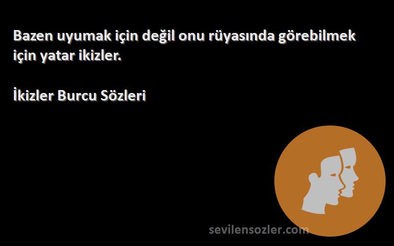 İkizler Burcu  Sözleri 
Bazen uyumak için değil onu rüyasında görebilmek için yatar ikizler.
