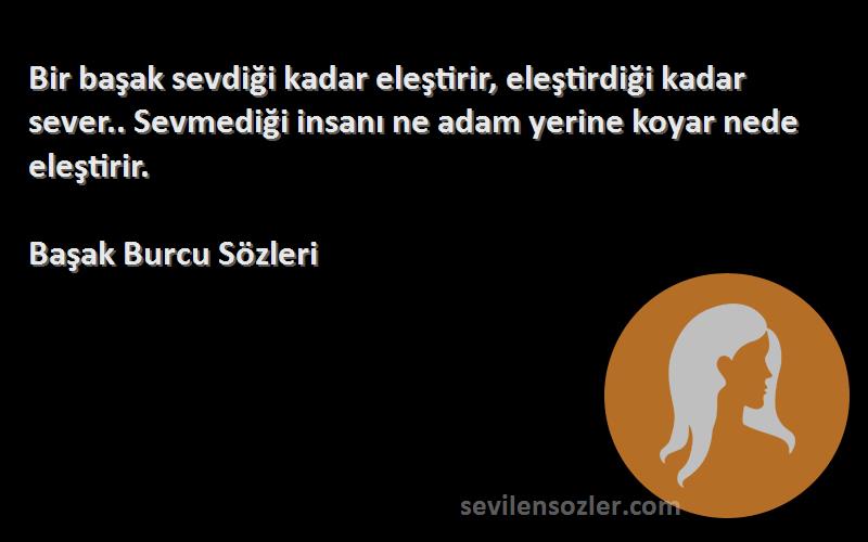 Başak Burcu  Sözleri 
Bir başak sevdiği kadar eleştirir, eleştirdiği kadar sever.. Sevmediği insanı ne adam yerine koyar nede eleştirir.
