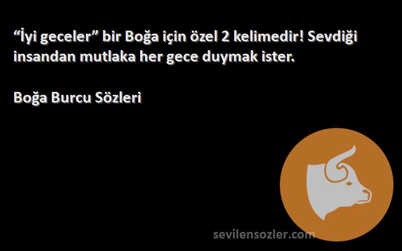 Boğa Burcu  Sözleri 
“İyi geceler” bir Boğa için özel 2 kelimedir! Sevdiği insandan mutlaka her gece duymak ister.
