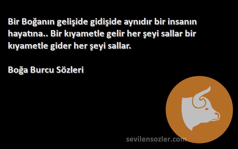 Boğa Burcu  Sözleri 
Bir Boğanın gelişide gidişide aynıdır bir insanın hayatına.. Bir kıyametle gelir her şeyi sallar bir kıyametle gider her şeyi sallar.
