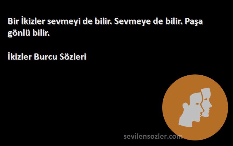 İkizler Burcu  Sözleri 
Bir İkizler sevmeyi de bilir. Sevmeye de bilir. Paşa gönlü bilir.
